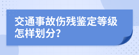 交通事故傷殘鑒定等級(jí)怎樣劃分？