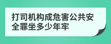 打司機(jī)構(gòu)成危害公共安全罪坐多少年牢