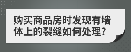 購(gòu)買(mǎi)商品房時(shí)發(fā)現(xiàn)有墻體上的裂縫如何處理?