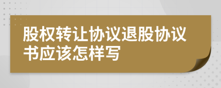 股權(quán)轉(zhuǎn)讓協(xié)議退股協(xié)議書應(yīng)該怎樣寫
