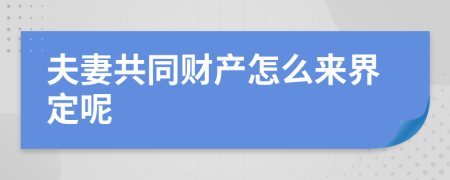 夫妻共同財產(chǎn)怎么來界定呢