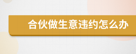 合伙做生意違約怎么辦