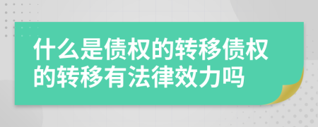 什么是債權(quán)的轉(zhuǎn)移債權(quán)的轉(zhuǎn)移有法律效力嗎