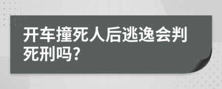 開車撞死人后逃逸會(huì)判死刑嗎?