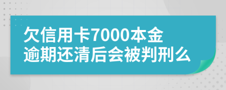 欠信用卡7000本金逾期還清后會(huì)被判刑么