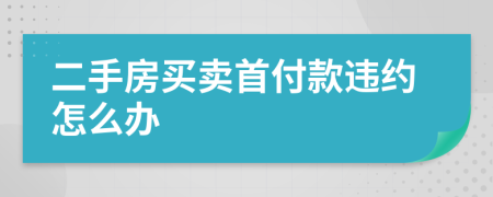 二手房買賣首付款違約怎么辦