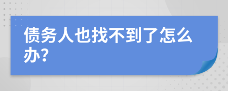 債務(wù)人也找不到了怎么辦？