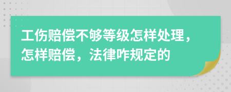 工傷賠償不夠等級怎樣處理，怎樣賠償，法律咋規(guī)定的