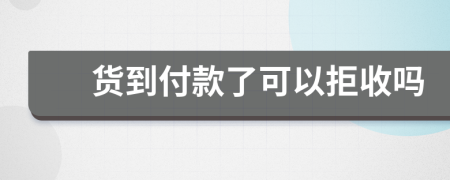貨到付款了可以拒收嗎