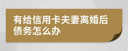 有給信用卡夫妻離婚后債務(wù)怎么辦