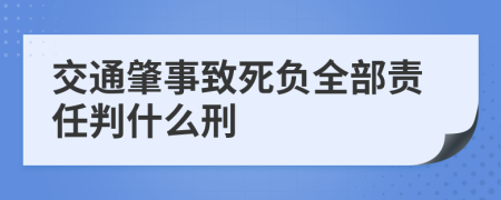 交通肇事致死負(fù)全部責(zé)任判什么刑