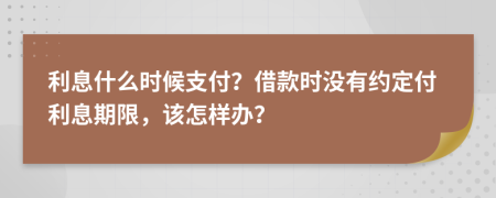 利息什么時候支付？借款時沒有約定付利息期限，該怎樣辦？