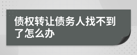 債權(quán)轉(zhuǎn)讓債務(wù)人找不到了怎么辦