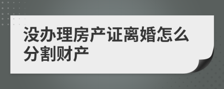 沒辦理房產(chǎn)證離婚怎么分割財產(chǎn)