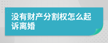 沒有財(cái)產(chǎn)分割權(quán)怎么起訴離婚