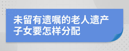 未留有遺囑的老人遺產(chǎn)子女要怎樣分配