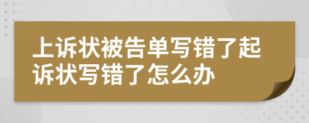 上訴狀被告單寫錯了起訴狀寫錯了怎么辦