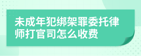 未成年犯綁架罪委托律師打官司怎么收費(fèi)