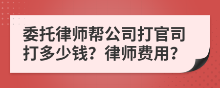 委托律師幫公司打官司打多少錢？律師費(fèi)用？