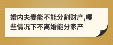 婚內(nèi)夫妻能不能分割財(cái)產(chǎn),哪些情況下不離婚能分家產(chǎn)