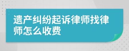 遺產(chǎn)糾紛起訴律師找律師怎么收費(fèi)