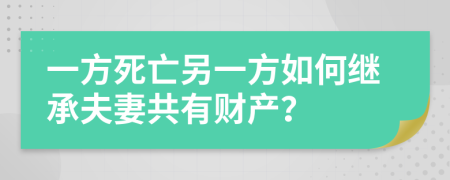 一方死亡另一方如何繼承夫妻共有財產(chǎn)？