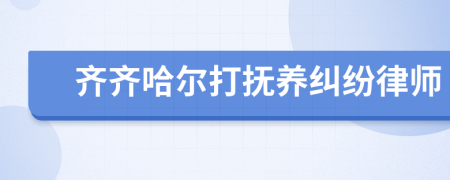 齊齊哈爾打撫養(yǎng)糾紛律師