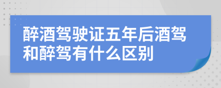 醉酒駕駛證五年后酒駕和醉駕有什么區(qū)別