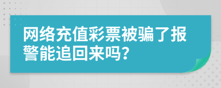 網(wǎng)絡(luò)充值彩票被騙了報警能追回來嗎？