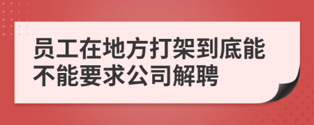 員工在地方打架到底能不能要求公司解聘