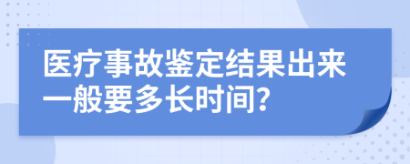 醫(yī)療事故鑒定結(jié)果出來一般要多長時間？