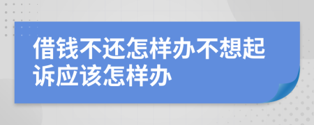 借錢不還怎樣辦不想起訴應(yīng)該怎樣辦