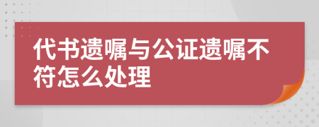 代書遺囑與公證遺囑不符怎么處理
