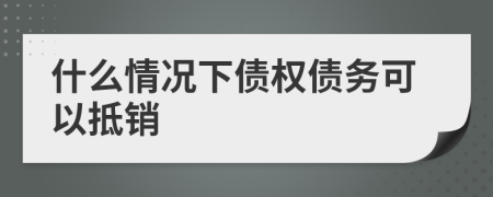 什么情況下債權(quán)債務(wù)可以抵銷