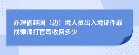 辦理偷越國(guó)（邊）境人員出入境證件罪找律師打官司收費(fèi)多少