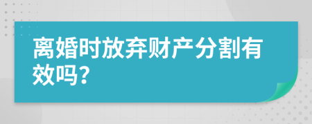 離婚時(shí)放棄財(cái)產(chǎn)分割有效嗎？