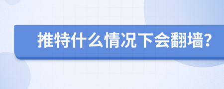 推特什么情況下會(huì)翻墻？