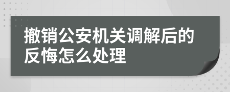 撤銷公安機關(guān)調(diào)解后的反悔怎么處理