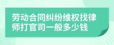 勞動(dòng)合同糾紛維權(quán)找律師打官司一般多少錢(qián)