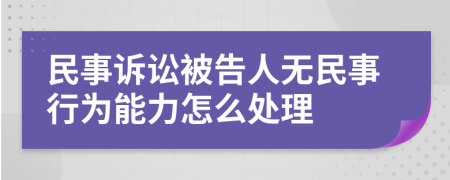 民事訴訟被告人無(wú)民事行為能力怎么處理