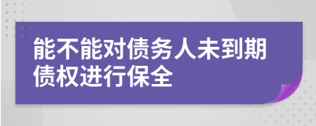 能不能對(duì)債務(wù)人未到期債權(quán)進(jìn)行保全