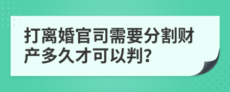 打離婚官司需要分割財(cái)產(chǎn)多久才可以判？