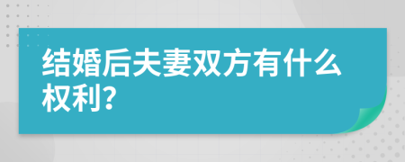 結(jié)婚后夫妻雙方有什么權(quán)利？