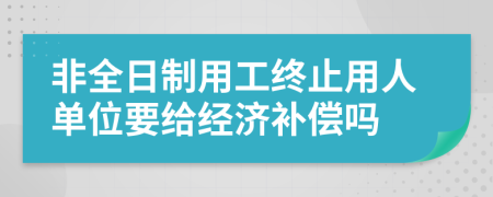 非全日制用工終止用人單位要給經(jīng)濟(jì)補(bǔ)償嗎