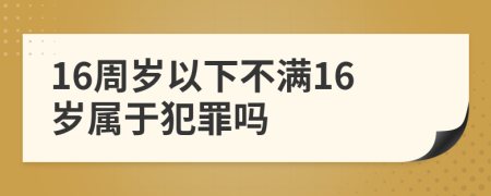 16周歲以下不滿16歲屬于犯罪嗎