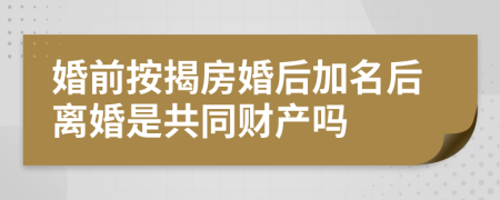 婚前按揭房婚后加名后離婚是共同財產(chǎn)嗎