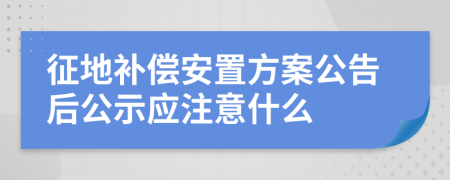 征地補償安置方案公告后公示應注意什么