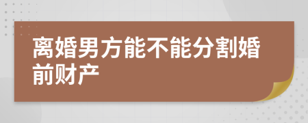 離婚男方能不能分割婚前財產(chǎn)