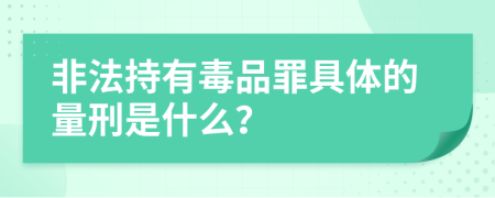 非法持有毒品罪具體的量刑是什么？