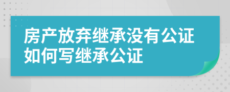 房產(chǎn)放棄繼承沒(méi)有公證如何寫(xiě)繼承公證